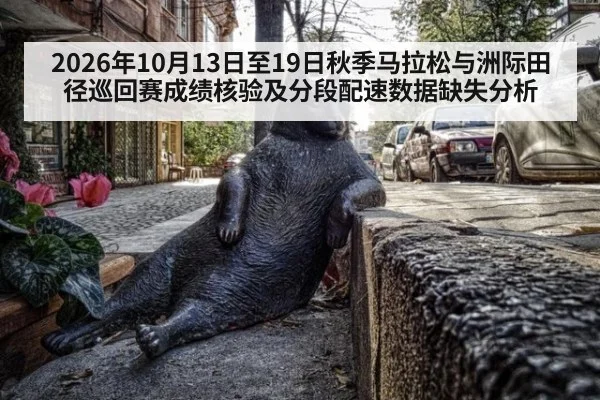 2026年10月13日至19日秋季马拉松与洲际田径巡回赛成绩核验及分段配速数据缺失分析