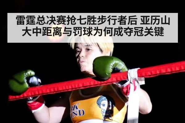 雷霆总决赛抢七胜步行者后 亚历山大中距离与罚球为何成夺冠关键